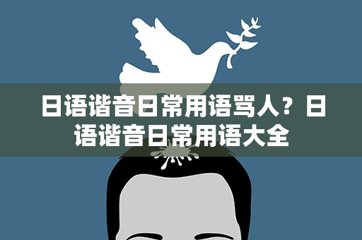 日语谐音日常用语骂人？日语谐音日常用语大全