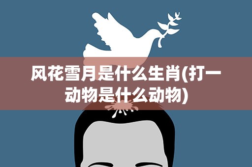 风花雪月是什么生肖(打一动物是什么动物)