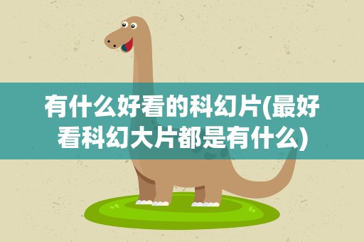 有什么好看的科幻片(最好看科幻大片都是有什么)