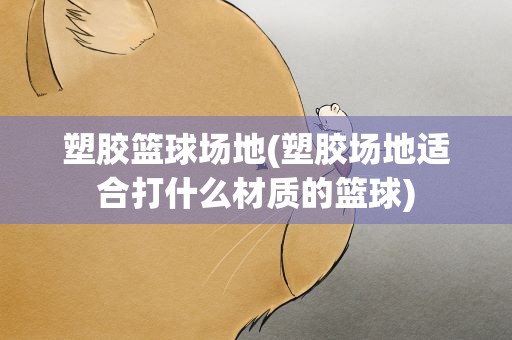 塑胶篮球场地(塑胶场地适合打什么材质的篮球)