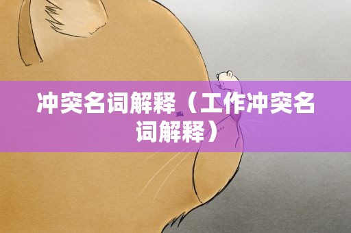 冲突名词解释（工作冲突名词解释）