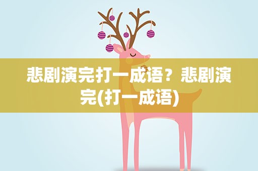 悲剧演完打一成语？悲剧演完(打一成语)