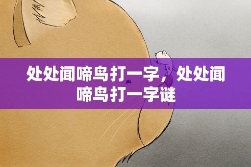 处处闻啼鸟打一字，处处闻啼鸟打一字谜