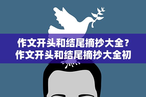 作文开头和结尾摘抄大全？作文开头和结尾摘抄大全初中