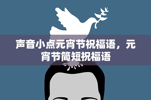 声音小点元宵节祝福语，元宵节简短祝福语