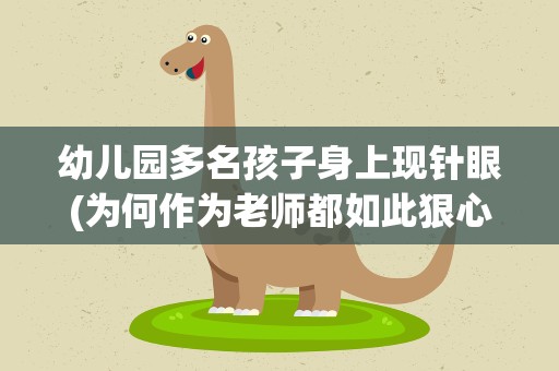 幼儿园多名孩子身上现针眼(为何作为老师都如此狠心)