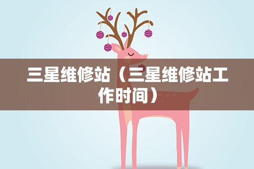 三星维修站（三星维修站工作时间）