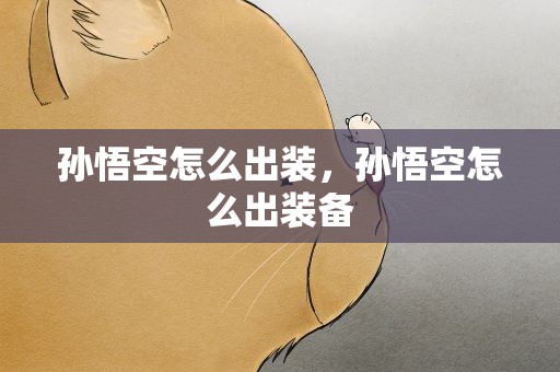 孙悟空怎么出装，孙悟空怎么出装备