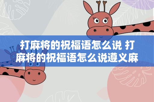 打麻将的祝福语怎么说 打麻将的祝福语怎么说遵义麻将