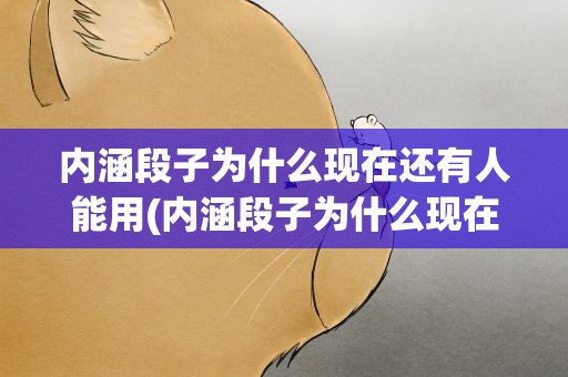 内涵段子为什么现在还有人能用(内涵段子为什么现在还有人能用这个词)