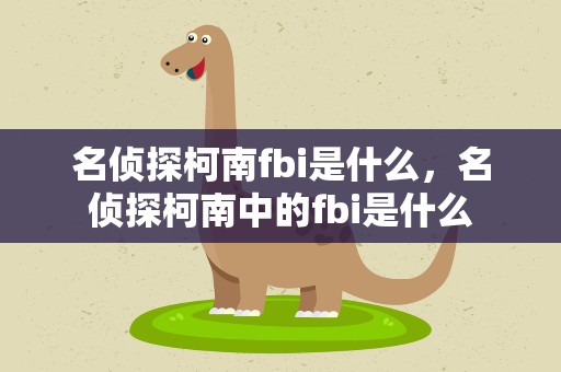 名侦探柯南fbi是什么，名侦探柯南中的fbi是什么