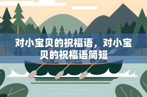 对小宝贝的祝福语，对小宝贝的祝福语简短