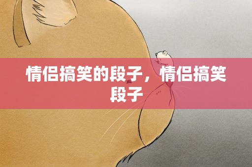 情侣搞笑的段子，情侣搞笑段子
