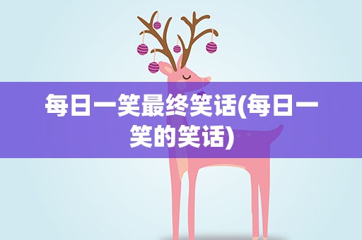 每日一笑最终笑话(每日一笑的笑话)
