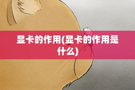 显卡的作用(显卡的作用是什么)