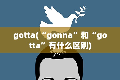 gotta(“gonna”和“gotta”有什么区别)