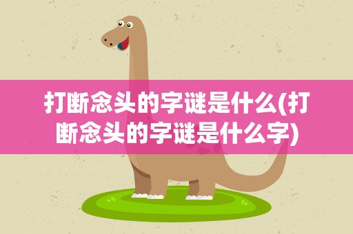 打断念头的字谜是什么(打断念头的字谜是什么字)