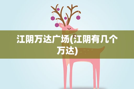 江阴万达广场(江阴有几个万达)