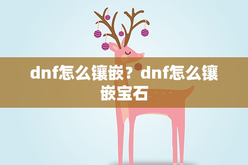 dnf怎么镶嵌？dnf怎么镶嵌宝石