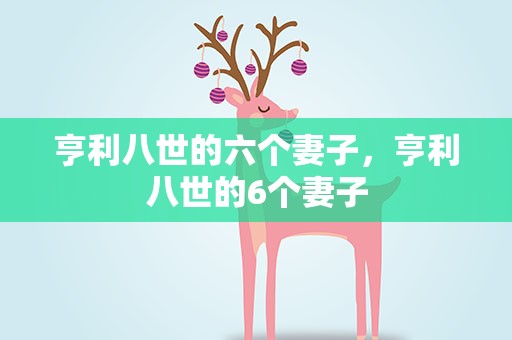亨利八世的六个妻子，亨利八世的6个妻子