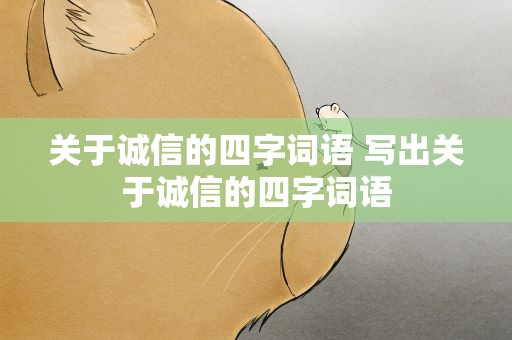 关于诚信的四字词语 写出关于诚信的四字词语