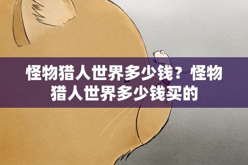 怪物猎人世界多少钱？怪物猎人世界多少钱买的