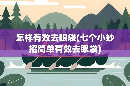 怎样有效去眼袋(七个小妙招简单有效去眼袋)