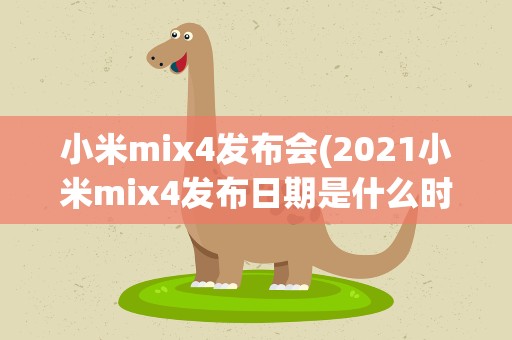 小米mix4发布会(2021小米mix4发布日期是什么时候)