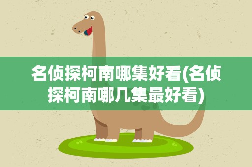 名侦探柯南哪集好看(名侦探柯南哪几集最好看)