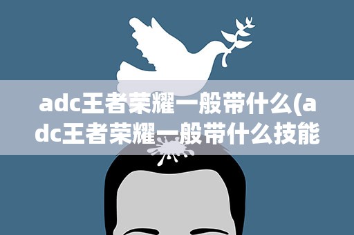 adc王者荣耀一般带什么(adc王者荣耀一般带什么技能)