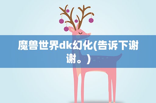 魔兽世界dk幻化(告诉下谢谢。)