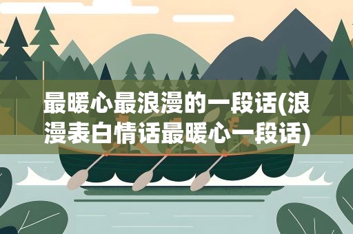 最暖心最浪漫的一段话(浪漫表白情话最暖心一段话)