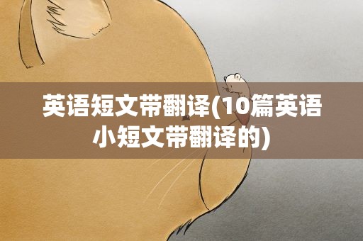 英语短文带翻译(10篇英语小短文带翻译的)