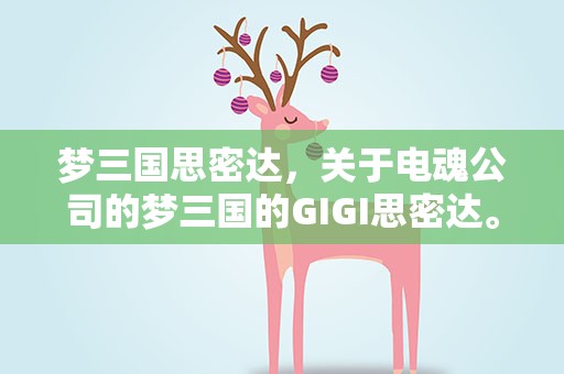 梦三国思密达，关于电魂公司的梦三国的GIGI思密达。