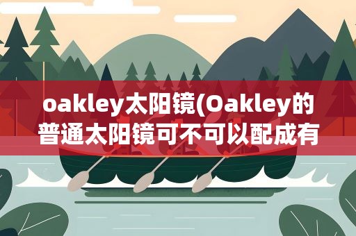 oakley太阳镜(Oakley的普通太阳镜可不可以配成有度数的近视墨镜)