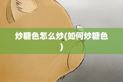 炒糖色怎么炒(如何炒糖色)