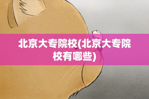 北京大专院校(北京大专院校有哪些)