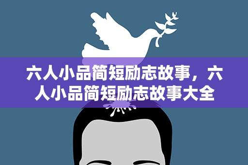 六人小品简短励志故事，六人小品简短励志故事大全