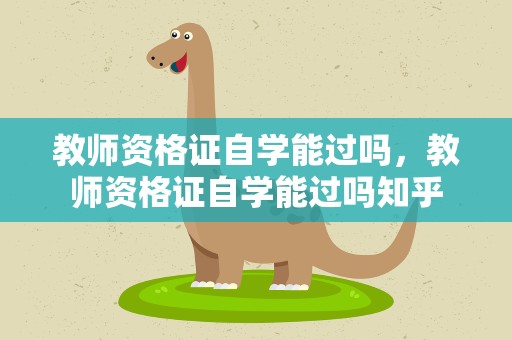 教师资格证自学能过吗，教师资格证自学能过吗知乎