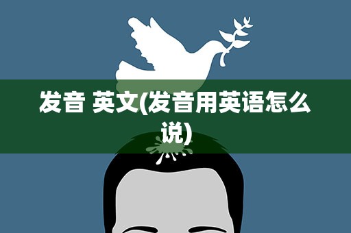 发音 英文(发音用英语怎么说)