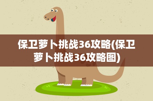 保卫萝卜挑战36攻略(保卫萝卜挑战36攻略图)