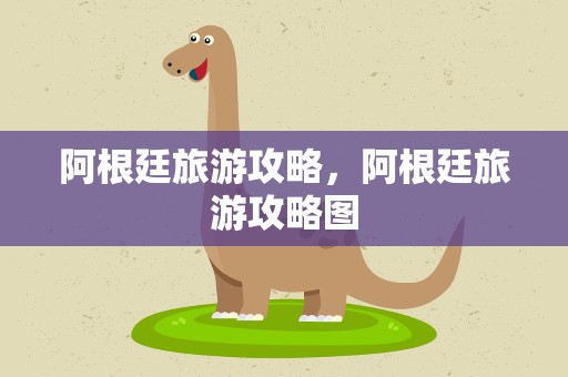 阿根廷旅游攻略，阿根廷旅游攻略图