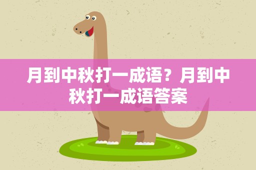 月到中秋打一成语？月到中秋打一成语答案