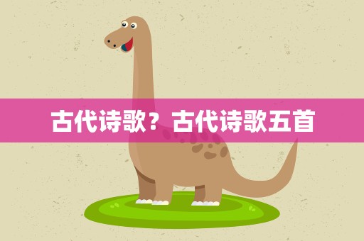 古代诗歌？古代诗歌五首