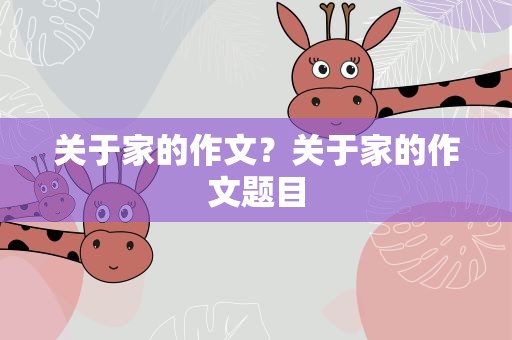 关于家的作文？关于家的作文题目