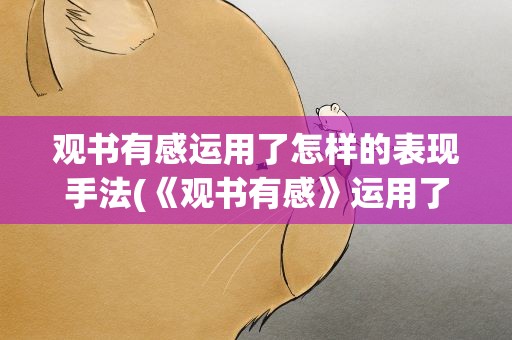 观书有感运用了怎样的表现手法(《观书有感》运用了怎样的表现手法)