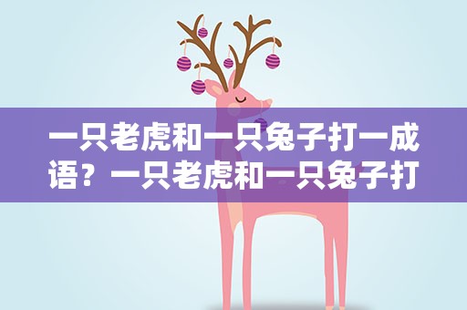 一只老虎和一只兔子打一成语？一只老虎和一只兔子打一成语是什么