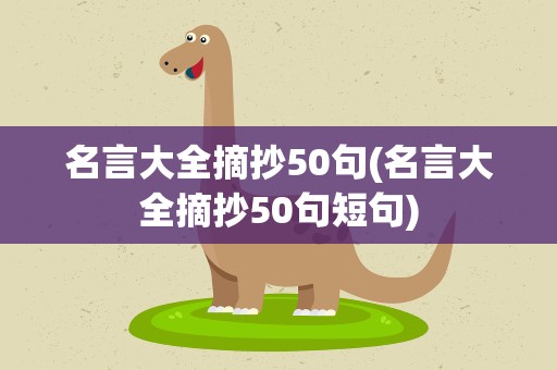 名言大全摘抄50句(名言大全摘抄50句短句)