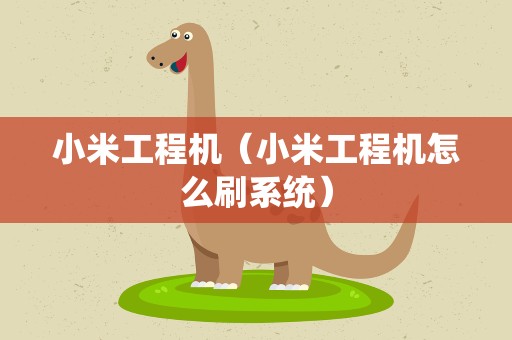 小米工程机（小米工程机怎么刷系统）