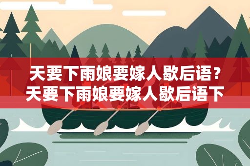 天要下雨娘要嫁人歇后语？天要下雨娘要嫁人歇后语下一句